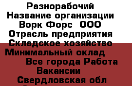 Разнорабочий › Название организации ­ Ворк Форс, ООО › Отрасль предприятия ­ Складское хозяйство › Минимальный оклад ­ 27 000 - Все города Работа » Вакансии   . Свердловская обл.,Среднеуральск г.